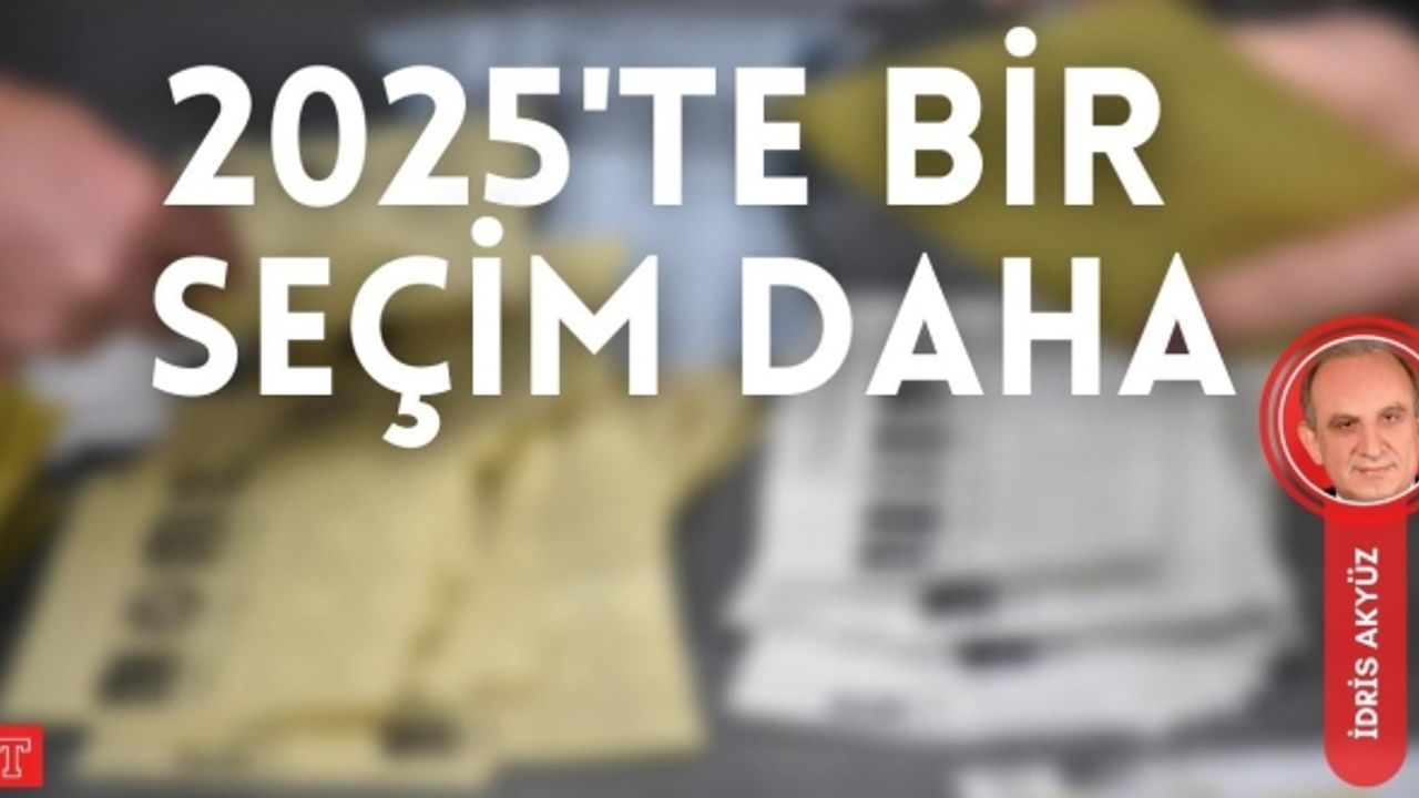 2025’te bir seçim daha! | İdris Akyüz yazdı...