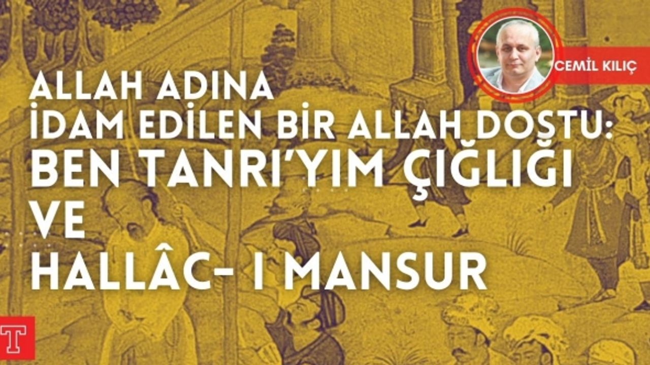 Ben Tanrı’yım Çığlığı ve Hallâc- ı Mansur | Cemil Kılıç yazdı