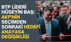 BTP lideri Baş: AKP'nin seçimden sonraki hedefi anayasa değişikliği