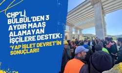 CHP'li Bülbül'den 3 aydır maaşlarını alamayan işçilere destek: 'Yap-işlet-devret'in sonuçları