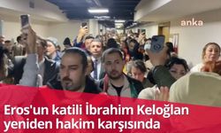 Eros'un katili İbrahim Keloğlan yeniden hakim karşısında