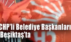 CHP'li Belediye Başkanları Beşiktaş'ta