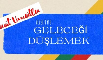 Felsefeyle geleceği düşlemek l Suat Umutlu yazdı...
