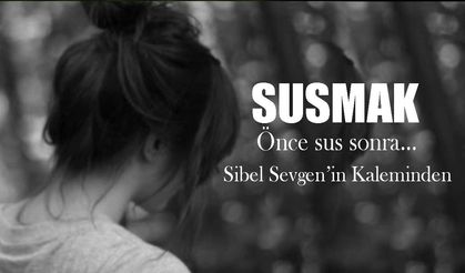 Susmak l Sibel Sevgen yazdı...