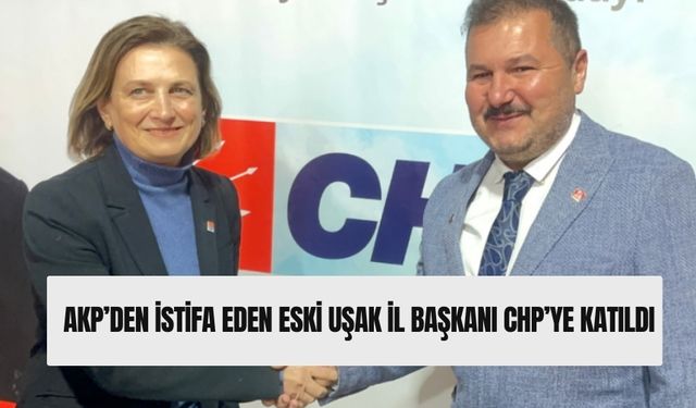 Uşak'ta AKP'den istifa eden eski il başkanı CHP'ye katıldı