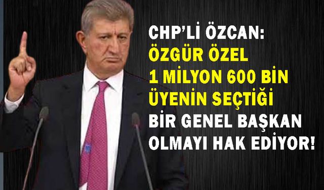 CHP’li Özcan: Özgür Özel 1 milyon 600 bin üyenin seçtiği bir genel başkan olmayı hak ediyor!