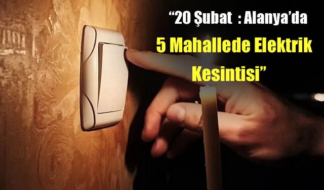 Alanya’da 5 Mahalleye Saatli Elektrik Kesintisi