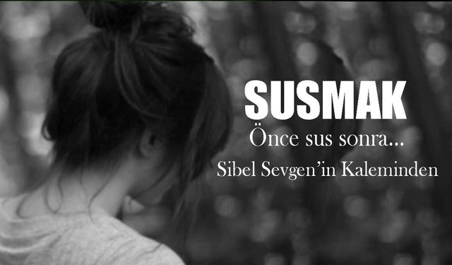 Susmak l Sibel Sevgen yazdı...