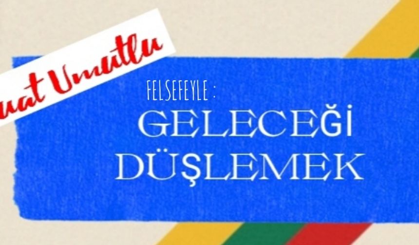 Felsefeyle geleceği düşlemek l Suat Umutlu yazdı...